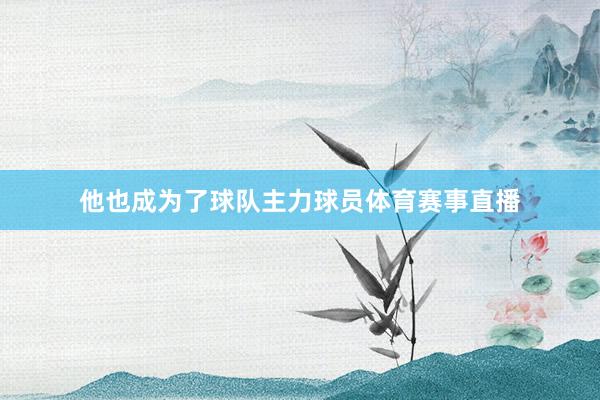 他也成为了球队主力球员体育赛事直播