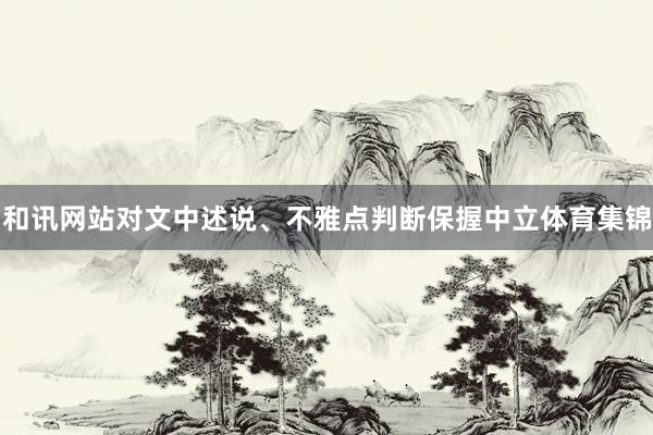 和讯网站对文中述说、不雅点判断保握中立体育集锦