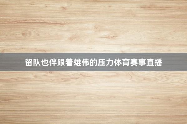 留队也伴跟着雄伟的压力体育赛事直播