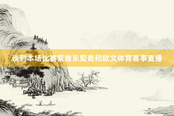 谈到本场比赛繁难东契奇和欧文体育赛事直播