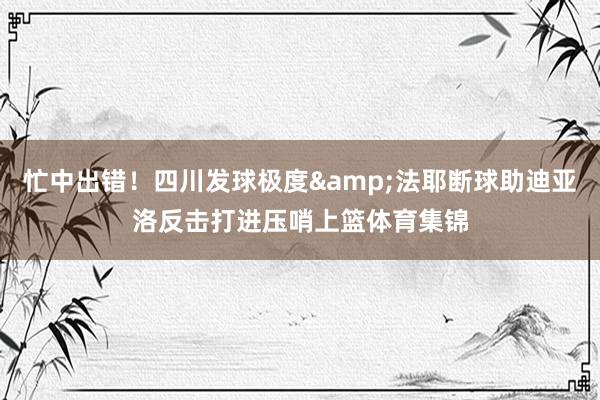 忙中出错！四川发球极度&法耶断球助迪亚洛反击打进压哨上篮体育集锦