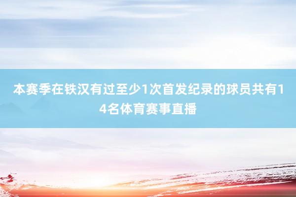 本赛季在铁汉有过至少1次首发纪录的球员共有14名体育赛事直播