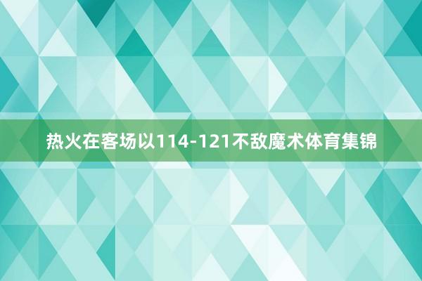 热火在客场以114-121不敌魔术体育集锦