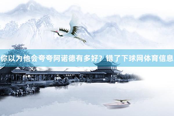你以为他会夸夸阿诺德有多好？错了下球网体育信息
