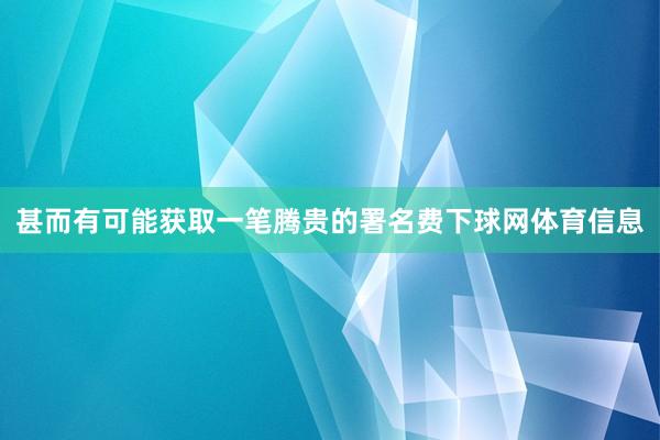 甚而有可能获取一笔腾贵的署名费下球网体育信息