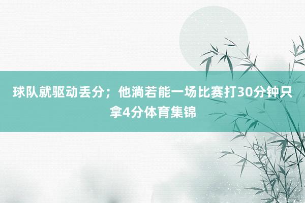 球队就驱动丢分；他淌若能一场比赛打30分钟只拿4分体育集锦