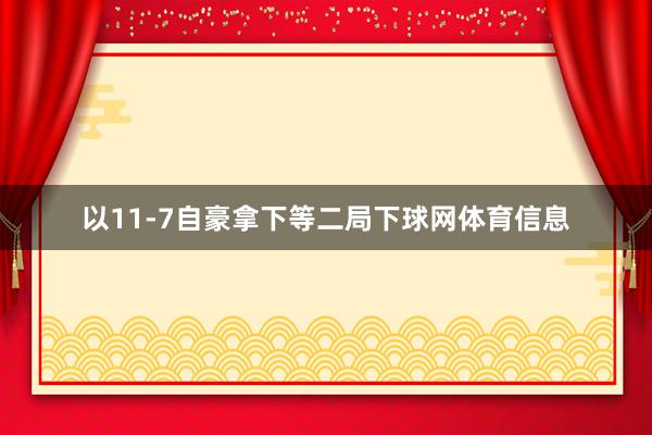 以11-7自豪拿下等二局下球网体育信息