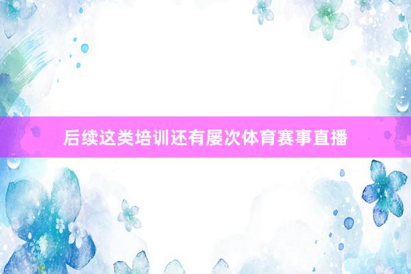 后续这类培训还有屡次体育赛事直播