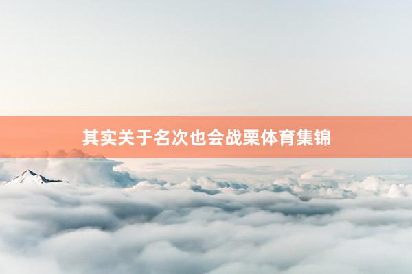 其实关于名次也会战栗体育集锦