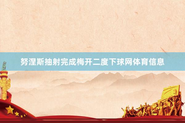 努涅斯抽射完成梅开二度下球网体育信息