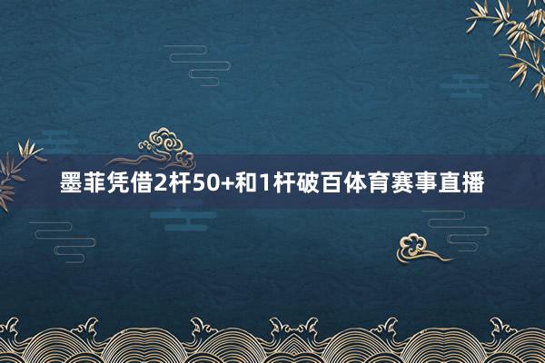 墨菲凭借2杆50+和1杆破百体育赛事直播