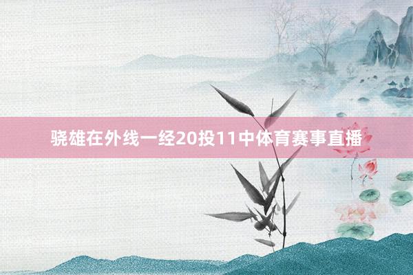 骁雄在外线一经20投11中体育赛事直播