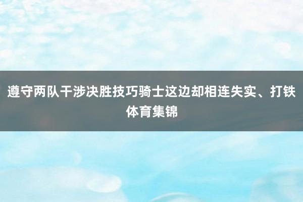 遵守两队干涉决胜技巧骑士这边却相连失实、打铁体育集锦