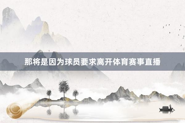 那将是因为球员要求离开体育赛事直播