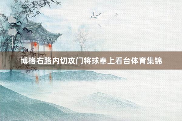 博格右路内切攻门将球奉上看台体育集锦