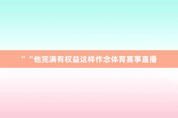”“他完满有权益这样作念体育赛事直播