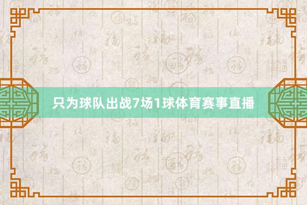 只为球队出战7场1球体育赛事直播