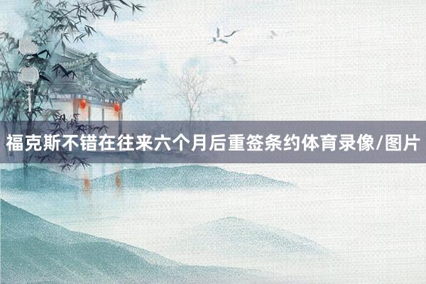 福克斯不错在往来六个月后重签条约体育录像/图片