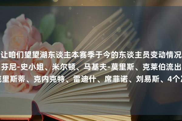 让咱们望望湖东谈主本赛季于今的东谈主员变动情况：流入：东契奇、马威、芬尼-史小姐、米尔顿、马基夫-莫里斯、克莱伯流出：浓眉、拉塞尔、克里斯蒂、克内克特、雷迪什、席菲诺、刘易斯、4个次轮、29年首轮、31年首轮、30年首轮互换    下球网体育信息