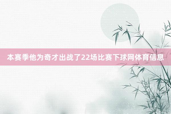 本赛季他为奇才出战了22场比赛下球网体育信息