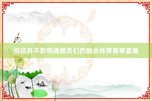 但这并不影响通顺员们的融会体育赛事直播