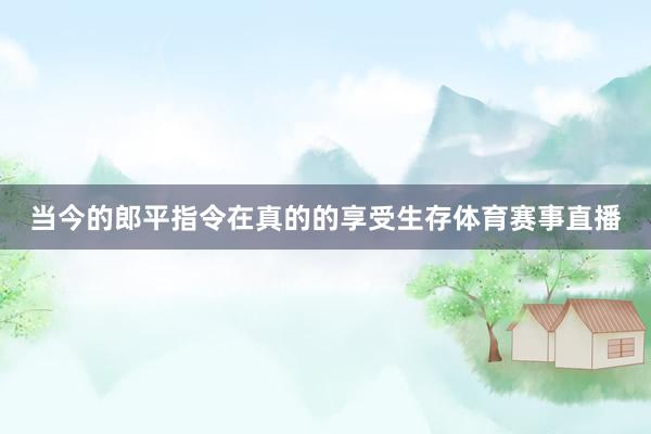 当今的郎平指令在真的的享受生存体育赛事直播