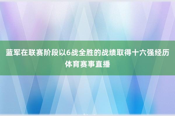 蓝军在联赛阶段以6战全胜的战绩取得十六强经历体育赛事直播
