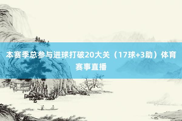 本赛季总参与进球打破20大关(17球+3助)体育赛事直播