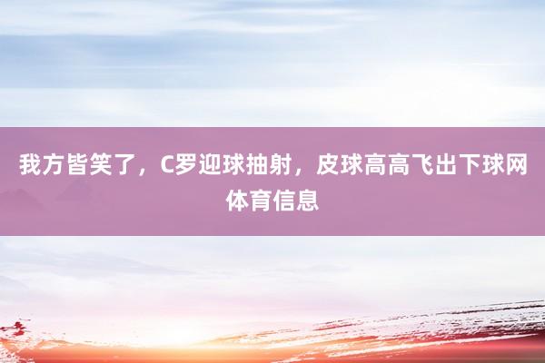 我方皆笑了，C罗迎球抽射，皮球高高飞出下球网体育信息