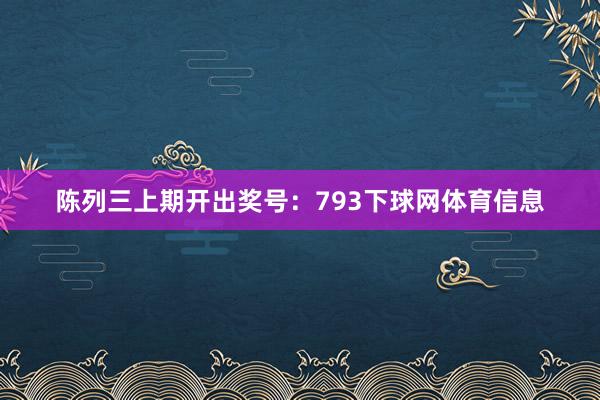 陈列三上期开出奖号：793下球网体育信息