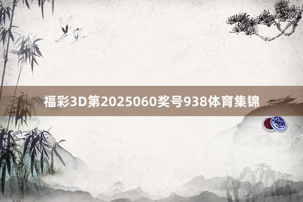 福彩3D第2025060奖号938体育集锦