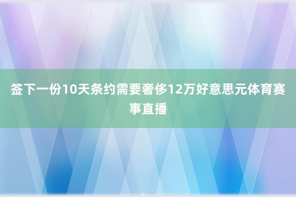 签下一份10天条约需要奢侈12万好意思元体育赛事直播