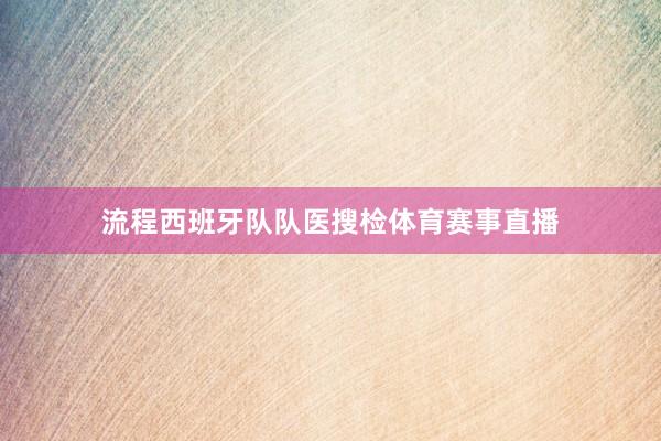 流程西班牙队队医搜检体育赛事直播