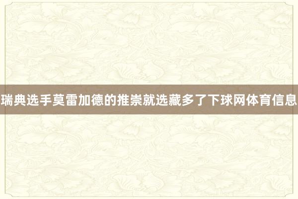 瑞典选手莫雷加德的推崇就选藏多了下球网体育信息