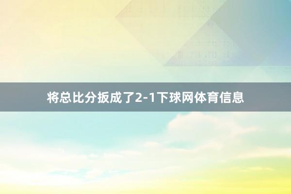 将总比分扳成了2-1下球网体育信息