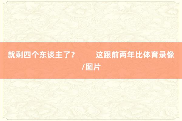 就剩四个东谈主了? 这跟前两年比体育录像/图片