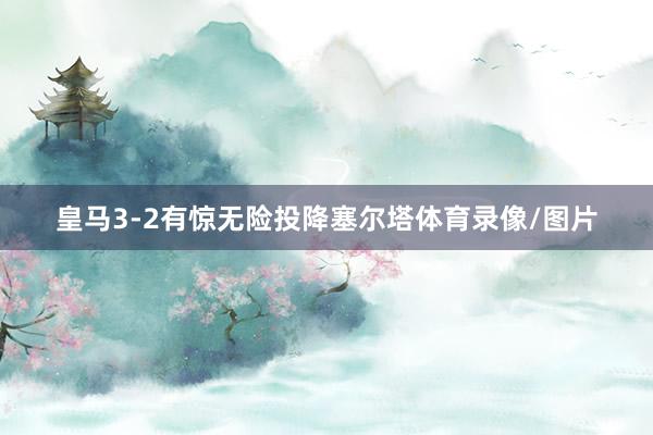 皇马3-2有惊无险投降塞尔塔体育录像/图片