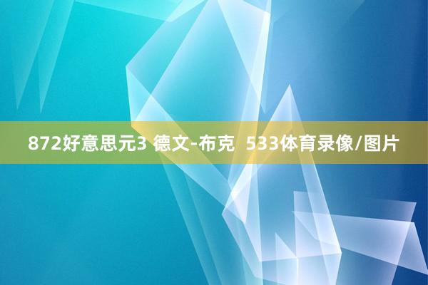 872好意思元3 德文-布克 533体育录像/图片