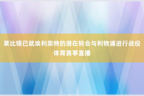 莱比锡已就埃利奥特的潜在转会与利物浦进行战役体育赛事直播