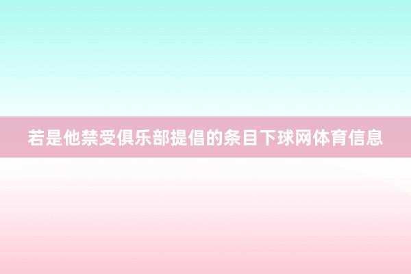 若是他禁受俱乐部提倡的条目下球网体育信息