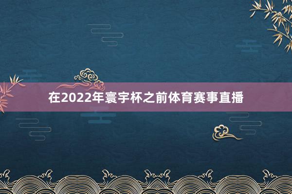 在2022年寰宇杯之前体育赛事直播