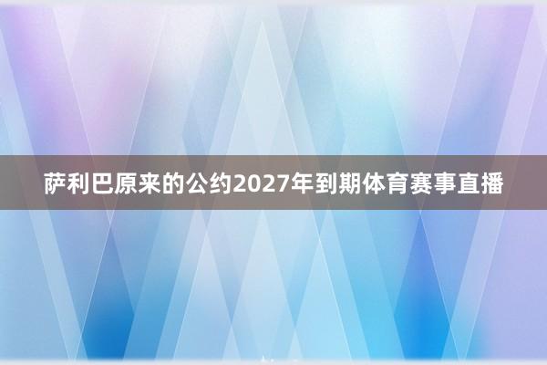 萨利巴原来的公约2027年到期体育赛事直播