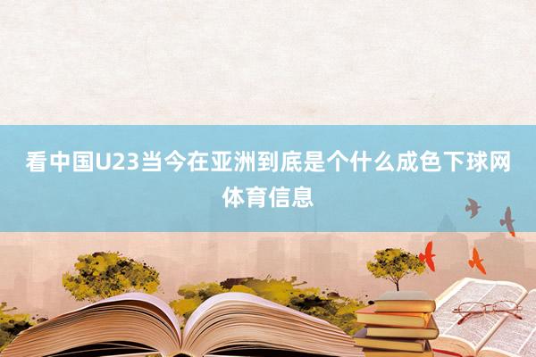 看中国U23当今在亚洲到底是个什么成色下球网体育信息