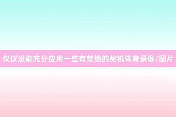 仅仅没能充分应用一些有禁绝的契机体育录像/图片