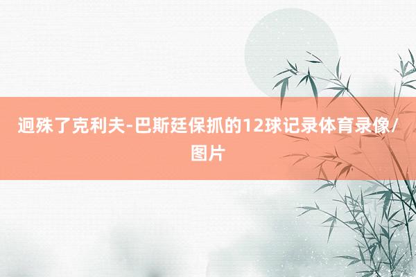 迥殊了克利夫-巴斯廷保抓的12球记录体育录像/图片