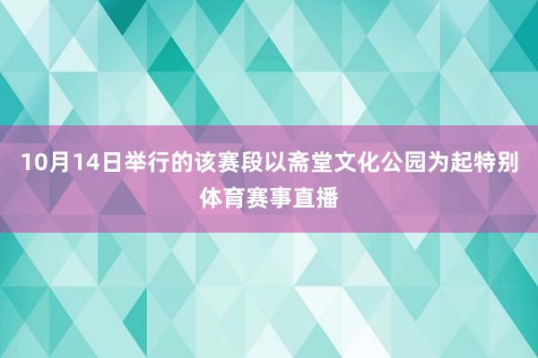 10月14日举行的该赛段以斋堂文化公园为起特别体育赛事直播