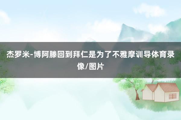 杰罗米-博阿滕回到拜仁是为了不雅摩训导体育录像/图片