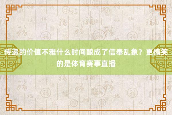 传递的价值不雅什么时间酿成了信奉乱象？更搞笑的是体育赛事直播