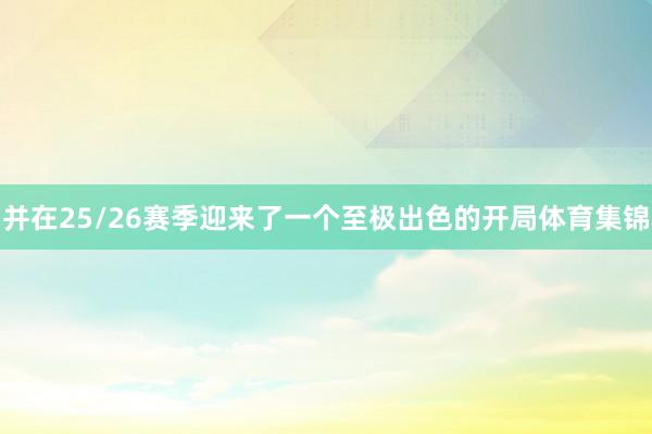 并在25/26赛季迎来了一个至极出色的开局体育集锦