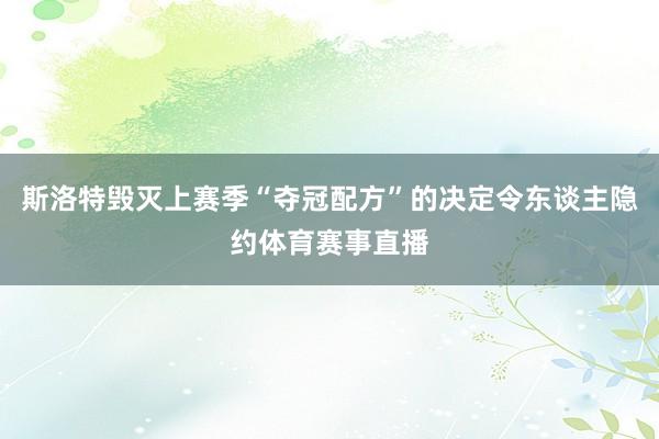 斯洛特毁灭上赛季“夺冠配方”的决定令东谈主隐约体育赛事直播